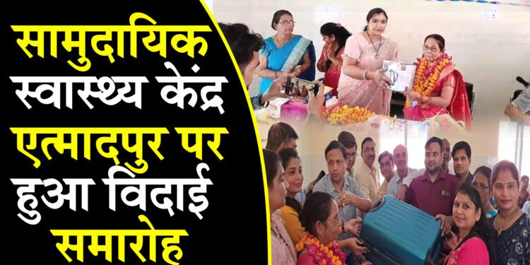 सामुदायिक स्वास्थ्य केंद्र एत्मादपुर पर हुआ विदाई समारोह