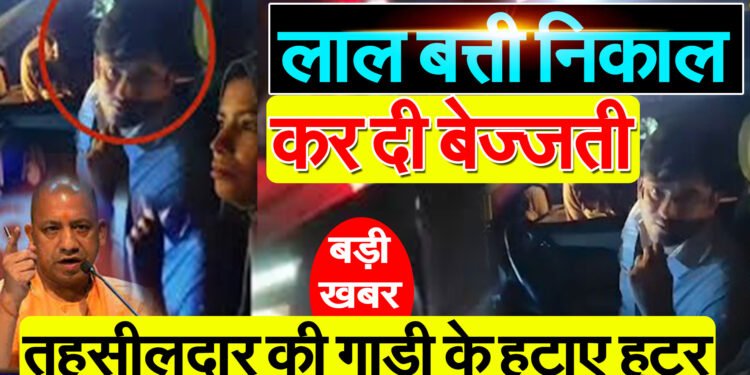 UP Police ने तहसीलदार की गाडी के हटाए हूटर,लाल-नीली बत्ती निकाल कर दी बेज्जती